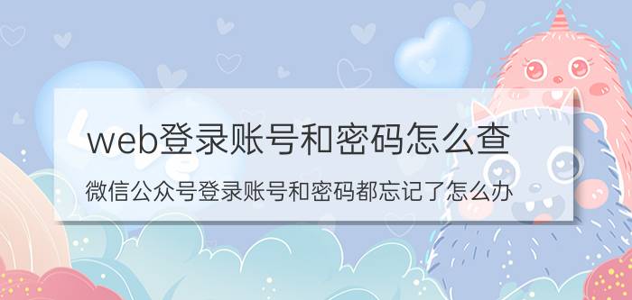 web登录账号和密码怎么查 微信公众号登录账号和密码都忘记了怎么办？